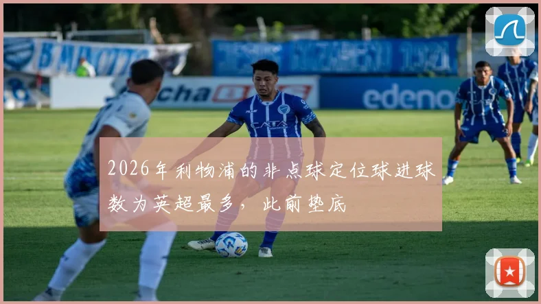 2026年利物浦的非点球定位球进球数为英超最多，此前垫底