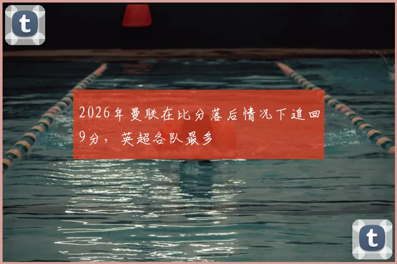 2026年曼联在比分落后情况下追回9分，英超各队最多
