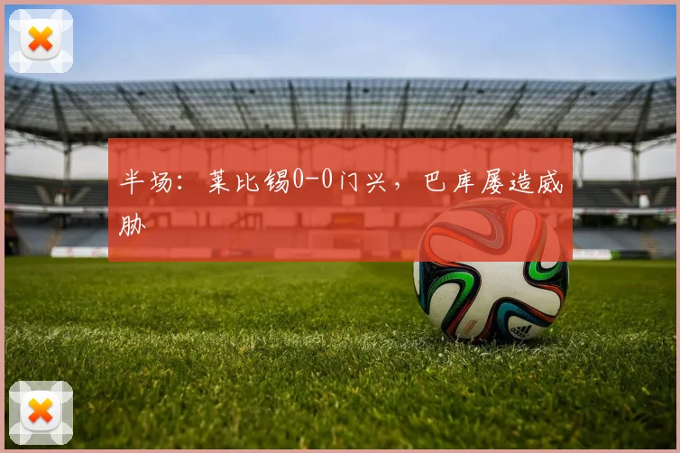 半场：莱比锡0-0门兴，巴库屡造威胁