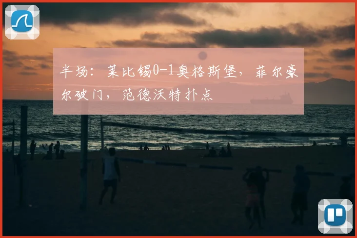 半场：莱比锡0-1奥格斯堡，菲尔豪尔破门，范德沃特扑点