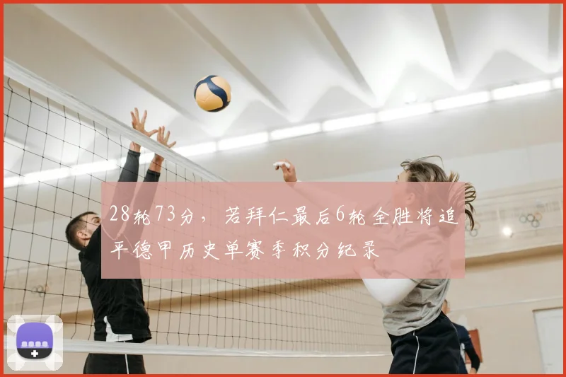 28轮73分，若拜仁最后6轮全胜将追平德甲历史单赛季积分纪录