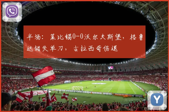 半场：莱比锡0-0沃尔夫斯堡，格鲁达错失单刀，古拉西奇伤退