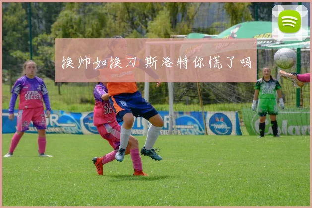 换帅如换刀 斯洛特你慌了吗