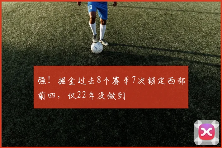 强！掘金过去8个赛季7次锁定西部前四，仅22年没做到