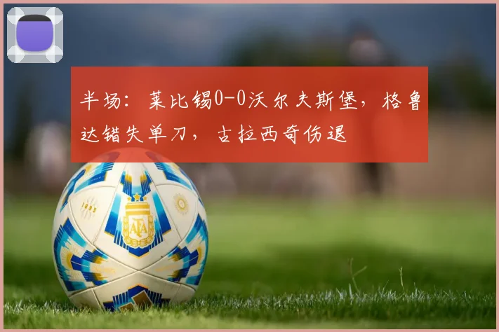 半场：莱比锡0-0沃尔夫斯堡，格鲁达错失单刀，古拉西奇伤退