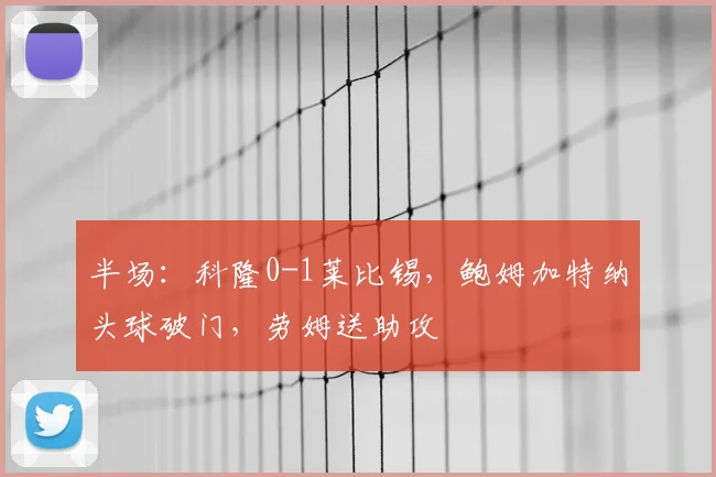半场：科隆0-1莱比锡，鲍姆加特纳头球破门，劳姆送助攻