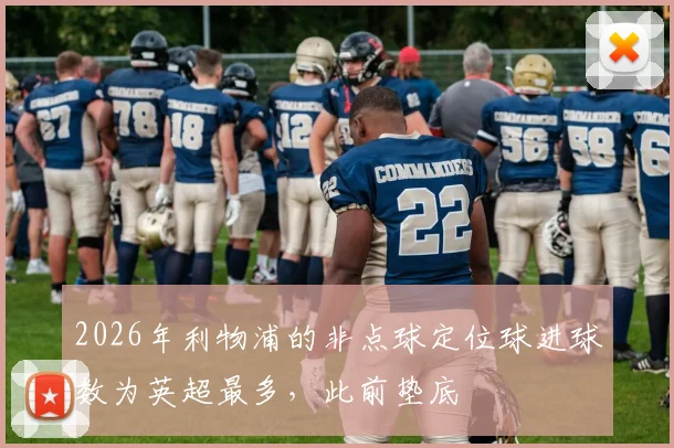 2026年利物浦的非点球定位球进球数为英超最多，此前垫底
