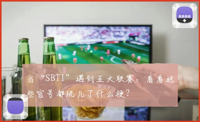 当“SBTI”遇到五大联赛，看看这些官号都玩儿了什么梗？