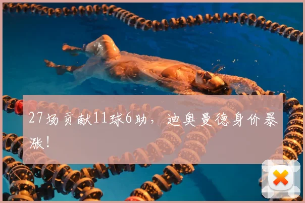 27场贡献11球6助，迪奥曼德身价暴涨!