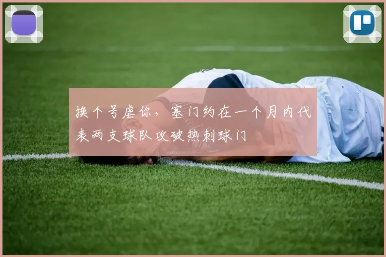 换个号虐你，塞门约在一个月内代表两支球队攻破热刺球门