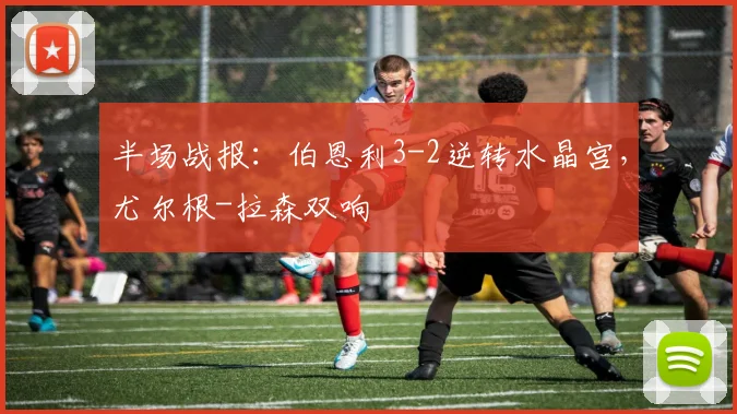 半场战报：伯恩利3-2逆转水晶宫，尤尔根-拉森双响